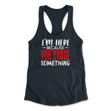 I'm Here Because You Broke Something Womens Racerback Tank in Midnight Navy color